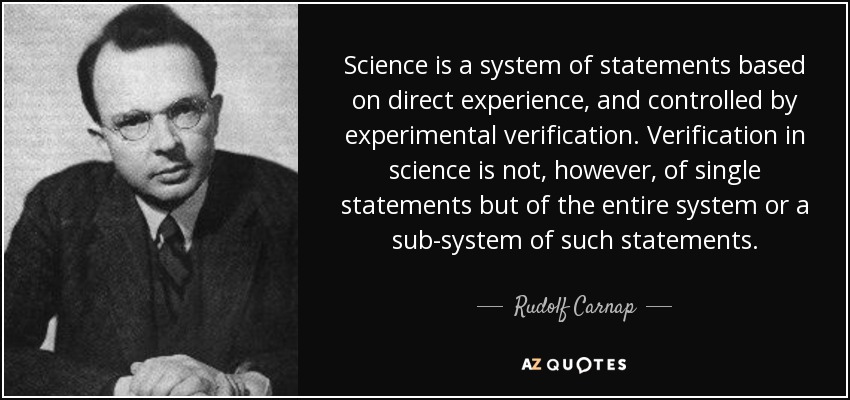 Science is a system of statements based on direct experience, and controlled by experimental verification. Verification in science is not, however, of single statements but of the entire system or a sub-system of such statements. - Rudolf Carnap