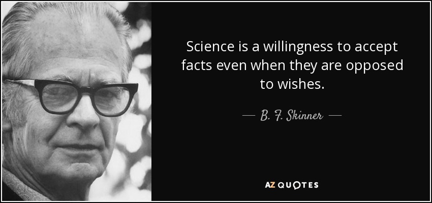 Science is a willingness to accept facts even when they are opposed to wishes. - B. F. Skinner