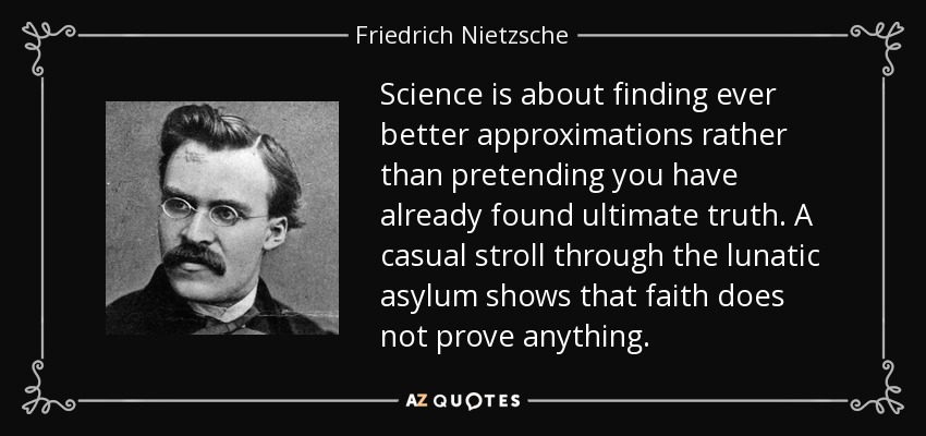 Science is about finding ever better approximations rather than pretending you have already found ultimate truth. A casual stroll through the lunatic asylum shows that faith does not prove anything. - Friedrich Nietzsche