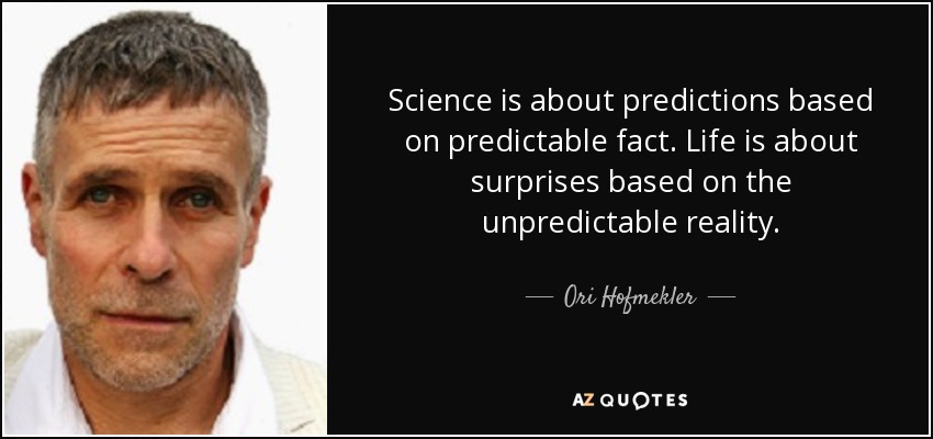 Science is about predictions based on predictable fact. Life is about surprises based on the unpredictable reality. - Ori Hofmekler