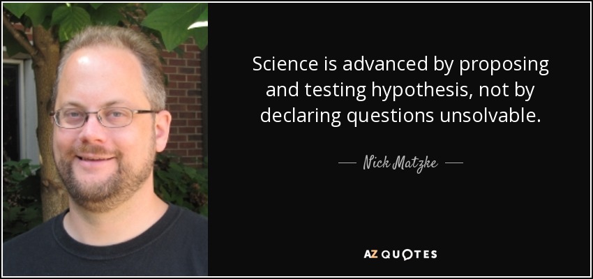 Science is advanced by proposing and testing hypothesis, not by declaring questions unsolvable. - Nick Matzke