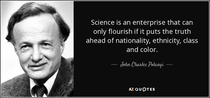 Science is an enterprise that can only flourish if it puts the truth ahead of nationality, ethnicity, class and color. - John Charles Polanyi
