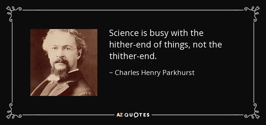 Science is busy with the hither-end of things, not the thither-end. - Charles Henry Parkhurst
