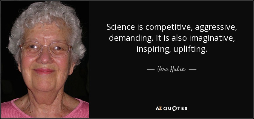 Science is competitive, aggressive, demanding. It is also imaginative, inspiring, uplifting. - Vera Rubin