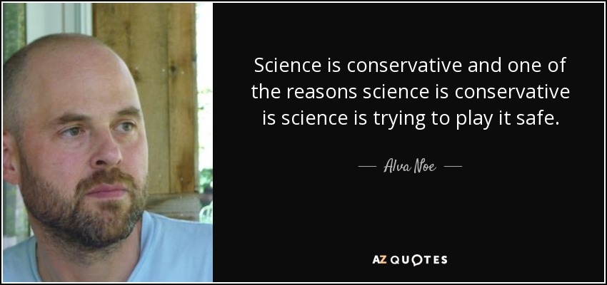 Science is conservative and one of the reasons science is conservative is science is trying to play it safe. - Alva Noe