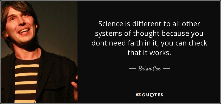 Science is different to all other systems of thought because you dont need faith in it, you can check that it works. - Brian Cox