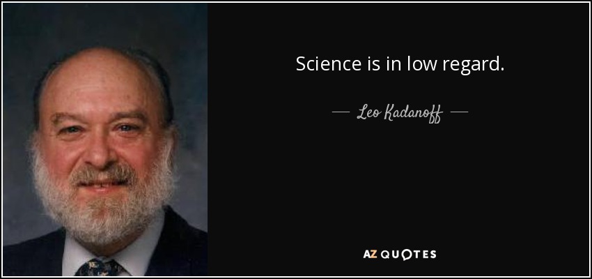 Science is in low regard. - Leo Kadanoff