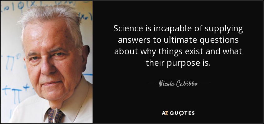 Science is incapable of supplying answers to ultimate questions about why things exist and what their purpose is. - Nicola Cabibbo