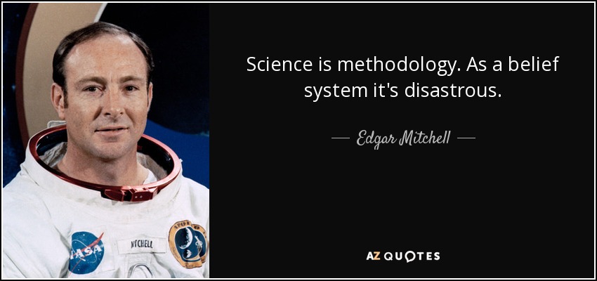 Science is methodology. As a belief system it's disastrous. - Edgar Mitchell