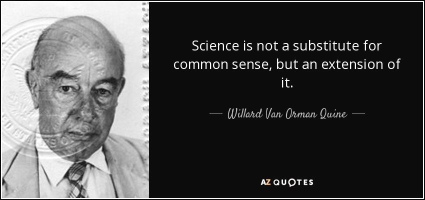 Science is not a substitute for common sense, but an extension of it. - Willard Van Orman Quine