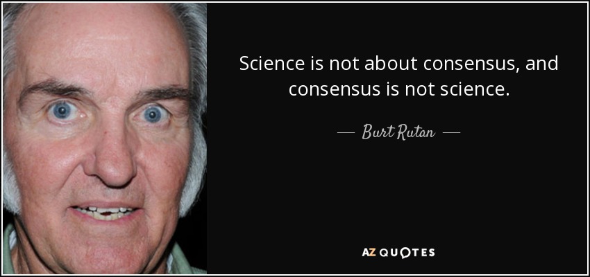 Science is not about consensus, and consensus is not science. - Burt Rutan