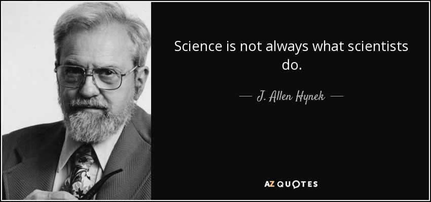 Science is not always what scientists do. - J. Allen Hynek