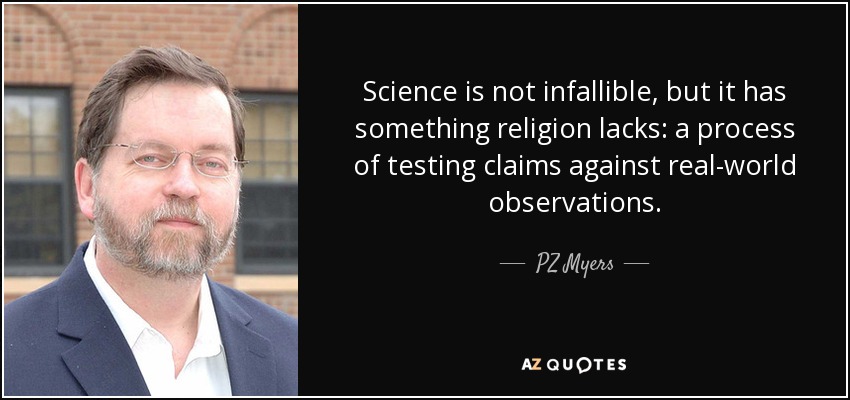 Science is not infallible, but it has something religion lacks: a process of testing claims against real-world observations. - PZ Myers