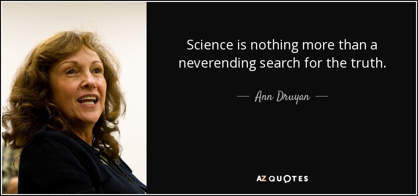 Science is nothing more than a neverending search for the truth. - Ann Druyan