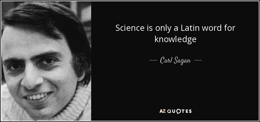 Science is only a Latin word for knowledge - Carl Sagan