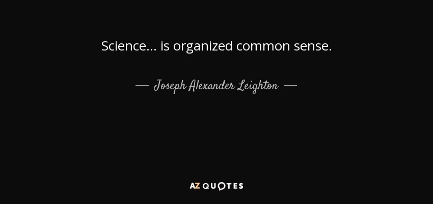 Science ... is organized common sense. - Joseph Alexander Leighton