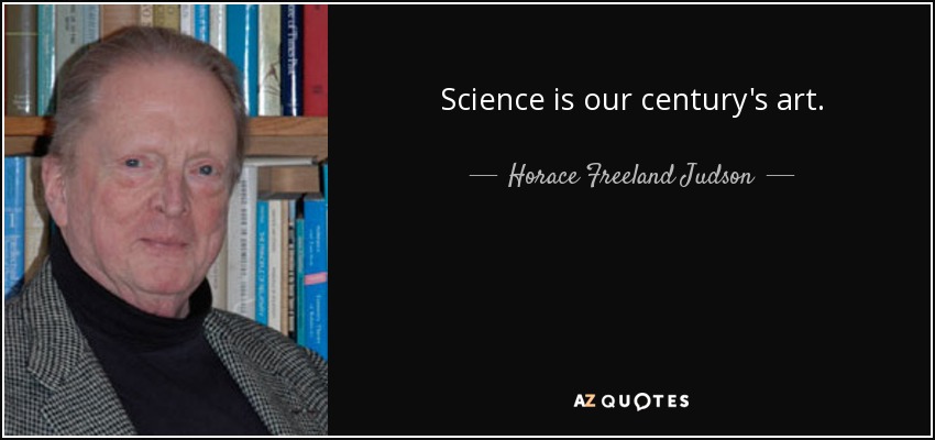 Science is our century's art. - Horace Freeland Judson