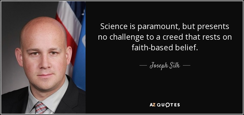 Science is paramount, but presents no challenge to a creed that rests on faith-based belief. - Joseph Silk