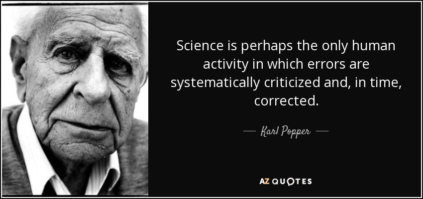 Science is perhaps the only human activity in which errors are systematically criticized and, in time, corrected. - Karl Popper