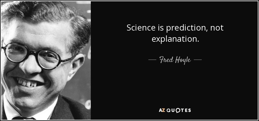 Science is prediction, not explanation. - Fred Hoyle