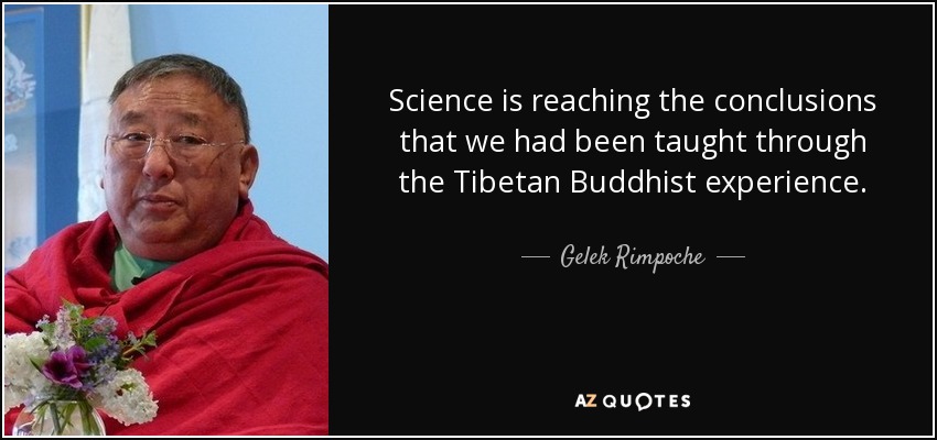 Science is reaching the conclusions that we had been taught through the Tibetan Buddhist experience. - Gelek Rimpoche