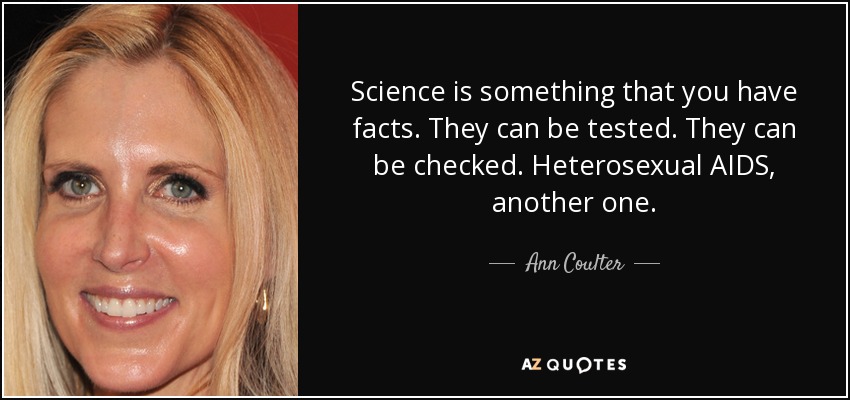 Science is something that you have facts. They can be tested. They can be checked. Heterosexual AIDS, another one. - Ann Coulter