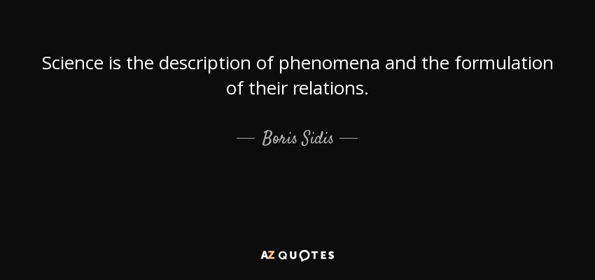Science is the description of phenomena and the formulation of their relations. - Boris Sidis