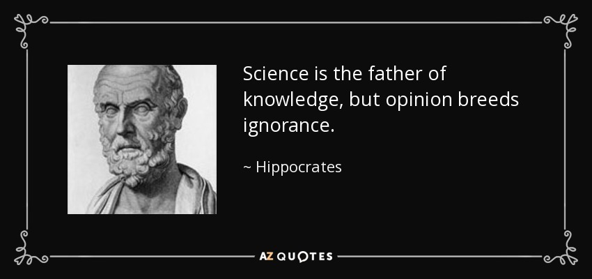 Science is the father of knowledge, but opinion breeds ignorance. - Hippocrates