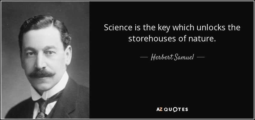 Science is the key which unlocks the storehouses of nature. - Herbert Samuel, 1st Viscount Samuel