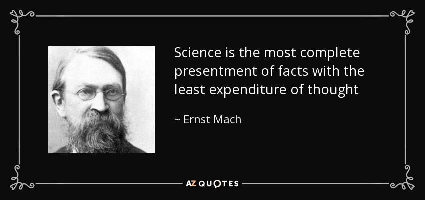 Science is the most complete presentment of facts with the least expenditure of thought - Ernst Mach
