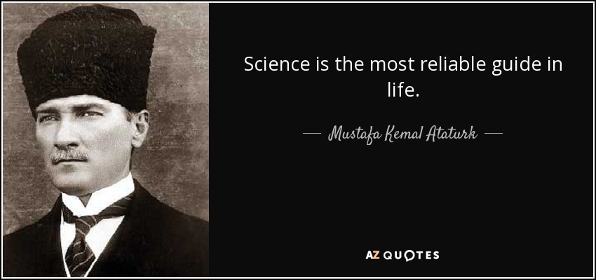 Science is the most reliable guide in life. - Mustafa Kemal Ataturk