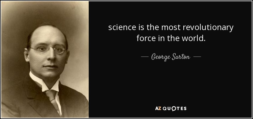 science is the most revolutionary force in the world. - George Sarton