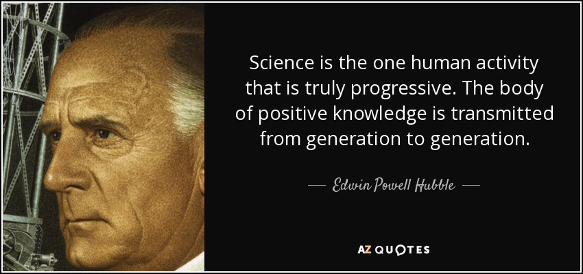 Science is the one human activity that is truly progressive. The body of positive knowledge is transmitted from generation to generation. - Edwin Powell Hubble