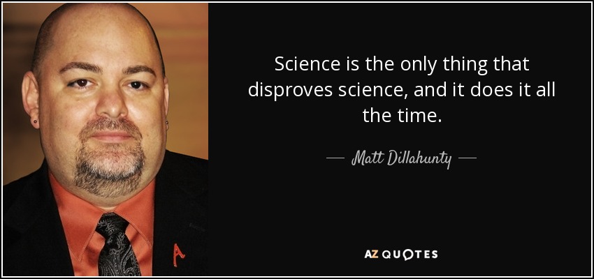 Science is the only thing that disproves science, and it does it all the time. - Matt Dillahunty