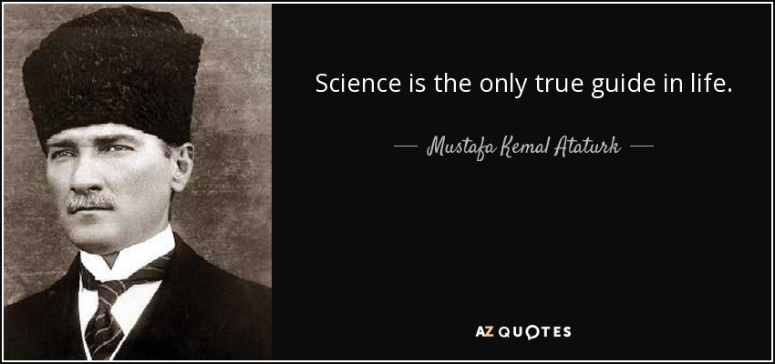 Science is the only true guide in life. - Mustafa Kemal Ataturk