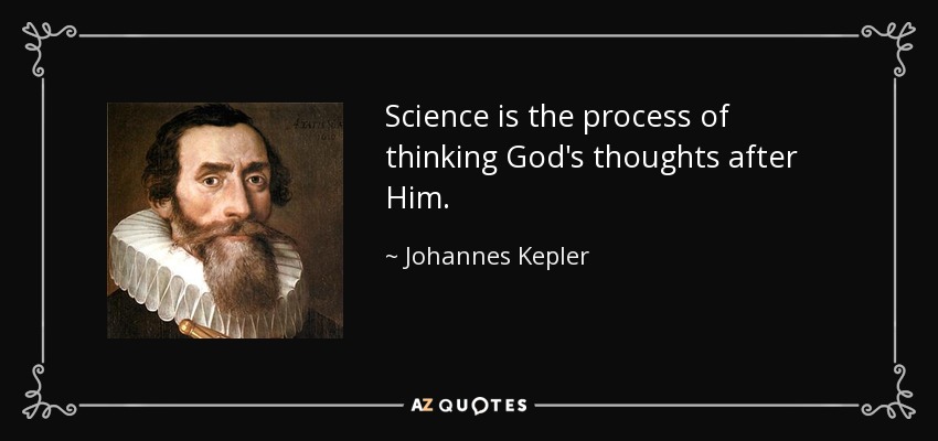 Science is the process of thinking God's thoughts after Him. - Johannes Kepler