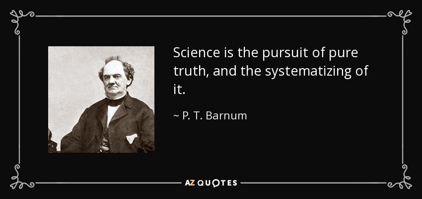 Science is the pursuit of pure truth, and the systematizing of it. - P. T. Barnum