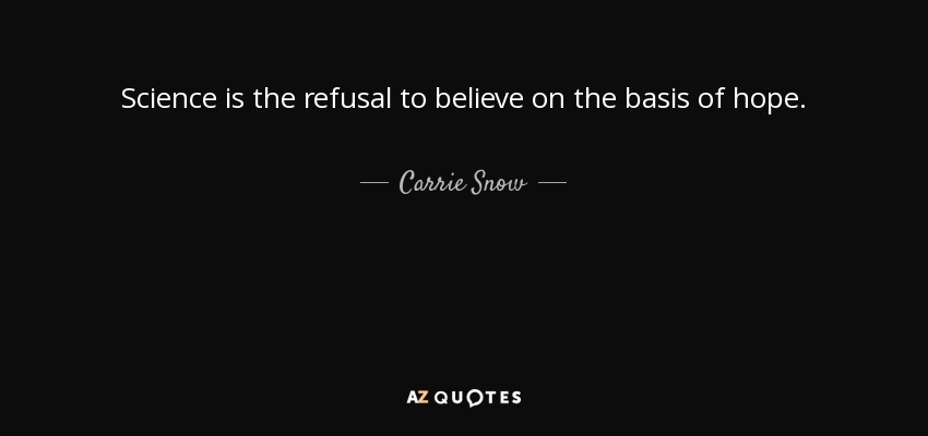 Science is the refusal to believe on the basis of hope. - Carrie Snow