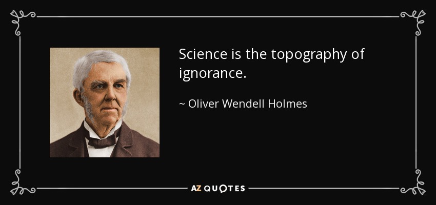 Science is the topography of ignorance. - Oliver Wendell Holmes Sr. 