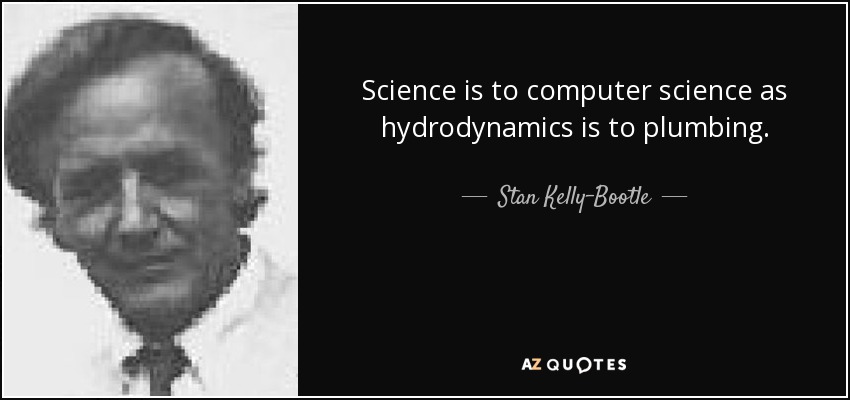 Science is to computer science as hydrodynamics is to plumbing. - Stan Kelly-Bootle