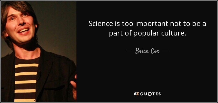Science is too important not to be a part of popular culture. - Brian Cox