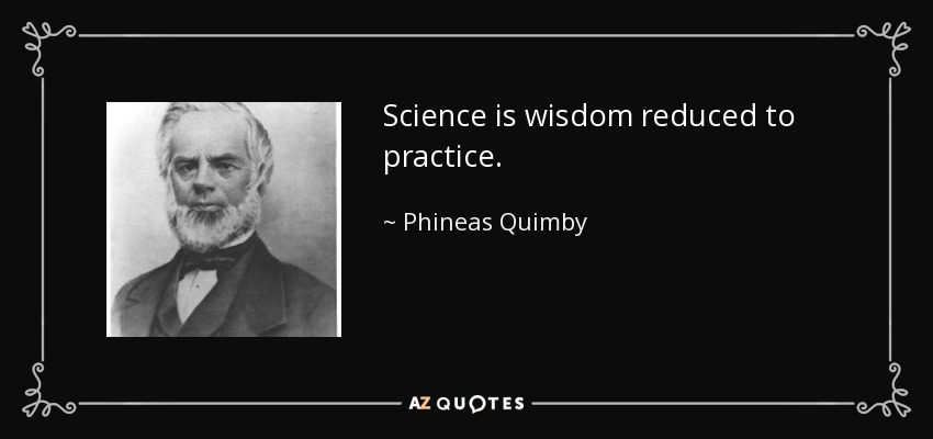 Science is wisdom reduced to practice. - Phineas Quimby