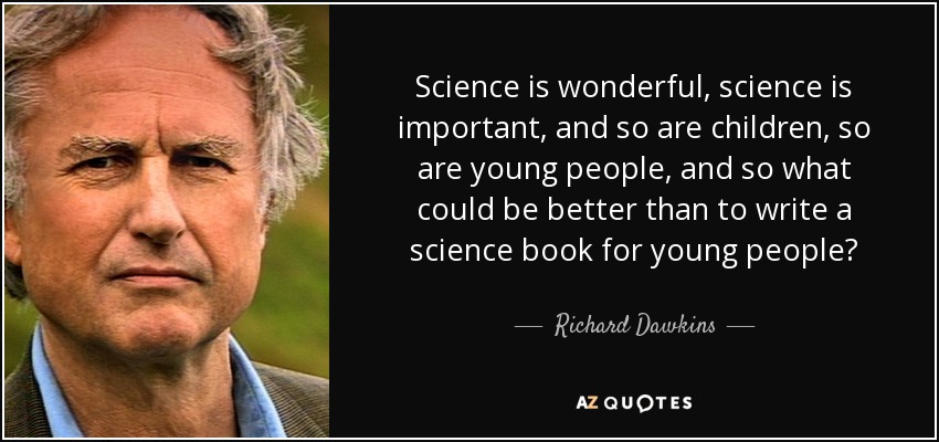 Science is wonderful, science is important, and so are children, so are young people, and so what could be better than to write a science book for young people? - Richard Dawkins