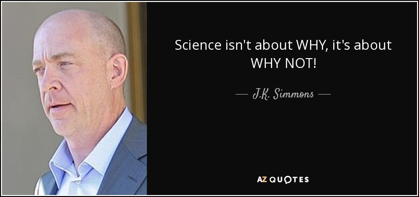 Science isn't about WHY, it's about WHY NOT! - J.K. Simmons