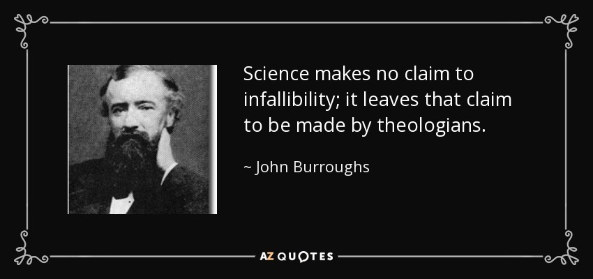 Science makes no claim to infallibility; it leaves that claim to be made by theologians. - John Burroughs