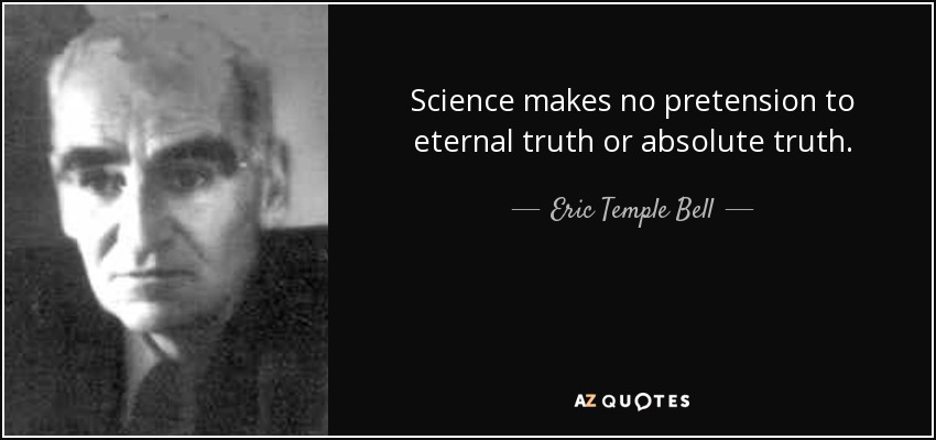 Science makes no pretension to eternal truth or absolute truth. - Eric Temple Bell