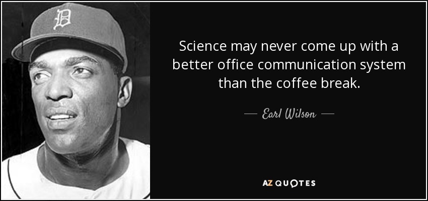 Science may never come up with a better office communication system than the coffee break. - Earl Wilson