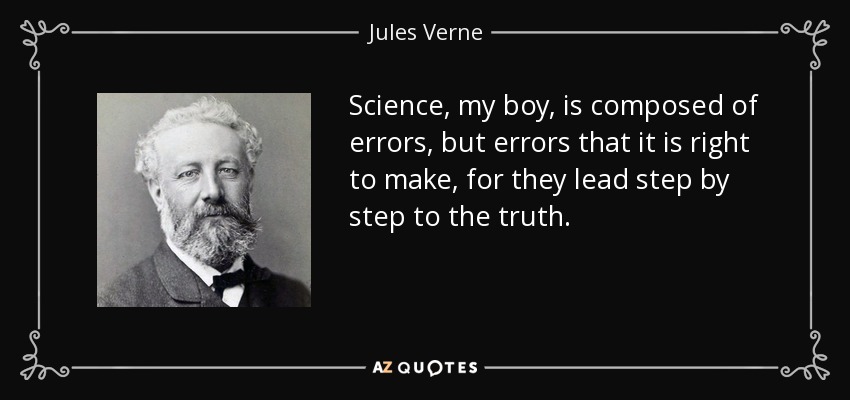 Science, my boy, is composed of errors, but errors that it is right to make, for they lead step by step to the truth. - Jules Verne