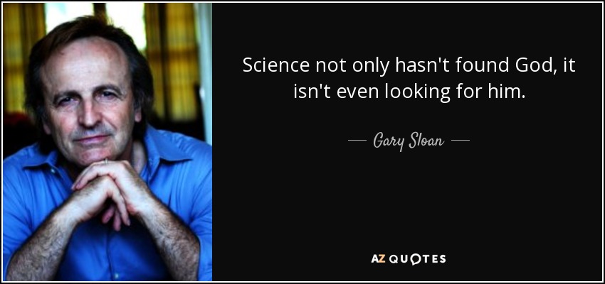 Science not only hasn't found God, it isn't even looking for him. - Gary Sloan