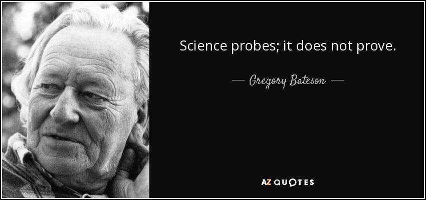 Science probes; it does not prove. - Gregory Bateson